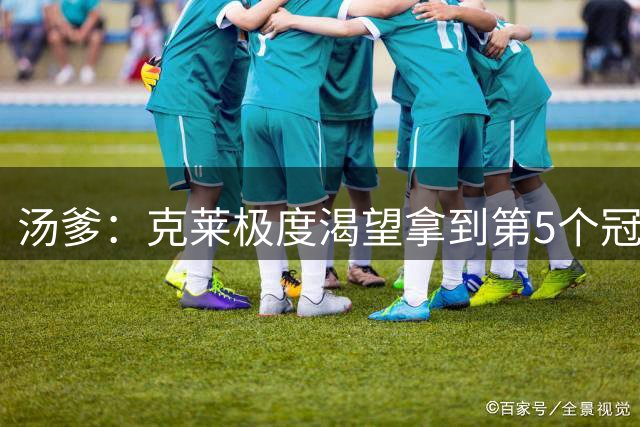 汤爹：克莱极度渴望拿到第5个冠军 库里和詹姆斯也同样如此