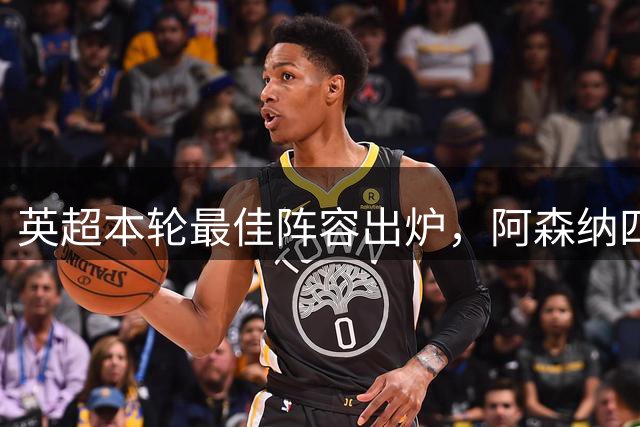英超本轮最佳阵容出炉，阿森纳四人领衔